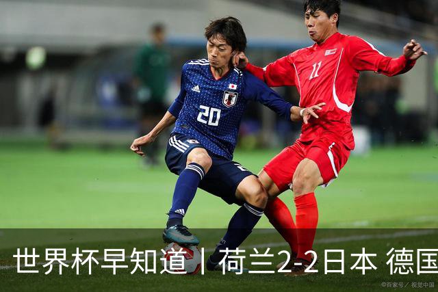 世界杯早知道丨荷兰2-2日本 德国7-1大胜库拉索