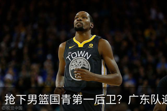 抢下男篮国青第一后卫？广东队迎来补强机会，这可是加强版徐杰！