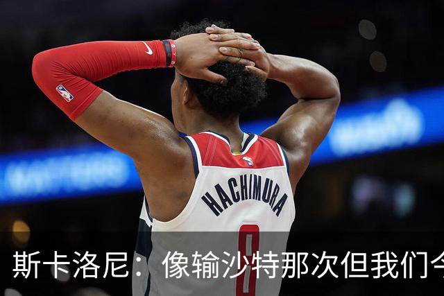 斯卡洛尼：像输沙特那次但我们今天做出回应 就3天半休息难以理解