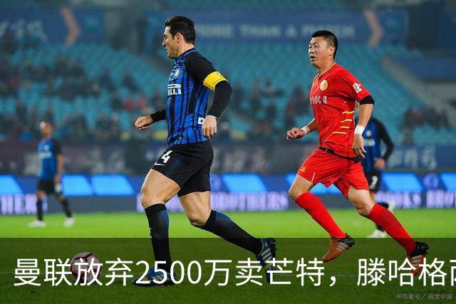 曼联放弃2500万卖芒特，滕哈格两爱将均留队！青训小妖仍不堪重用