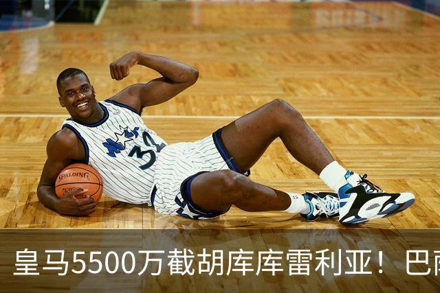 皇马5500万截胡库库雷利亚！巴萨马竞全白忙活，西甲格局一夜变天