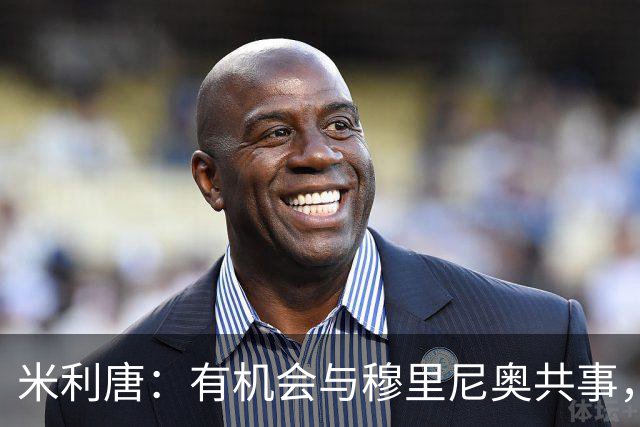 米利唐：有机会与穆里尼奥共事，我迫不及待重返训练场