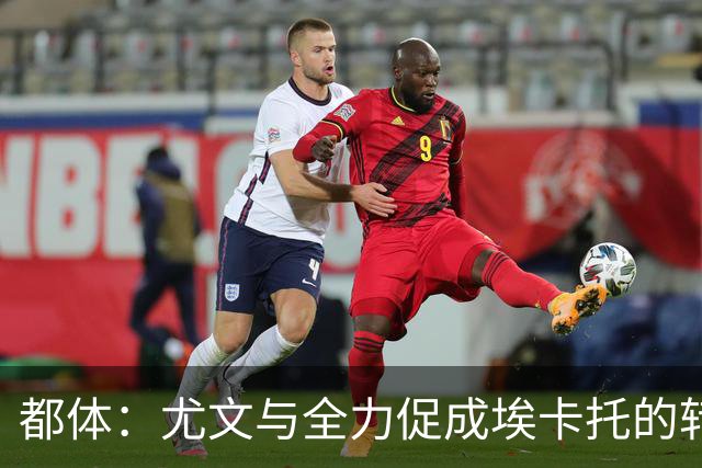 都体：尤文与全力促成埃卡托的转会 计划1500万欧签下他并回租