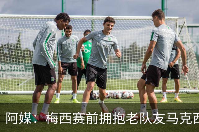 阿媒：梅西赛前拥抱老队友马克西·洛佩斯，后者激动落泪