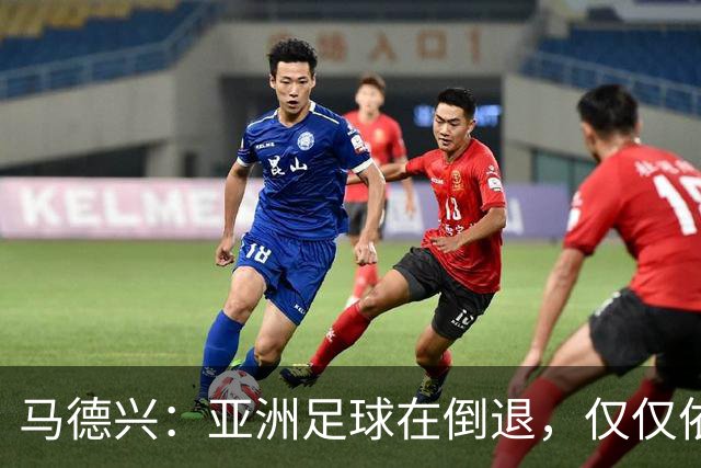 马德兴：亚洲足球在倒退，仅仅依靠外援和资本救不了亚洲足球